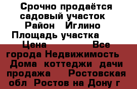 Срочно продаётся садовый участок › Район ­ Иглино › Площадь участка ­ 8 › Цена ­ 450 000 - Все города Недвижимость » Дома, коттеджи, дачи продажа   . Ростовская обл.,Ростов-на-Дону г.